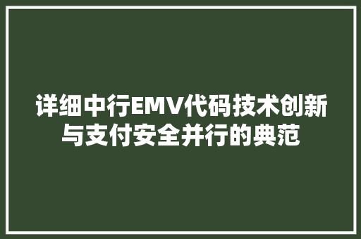 详细中行EMV代码技术创新与支付安全并行的典范