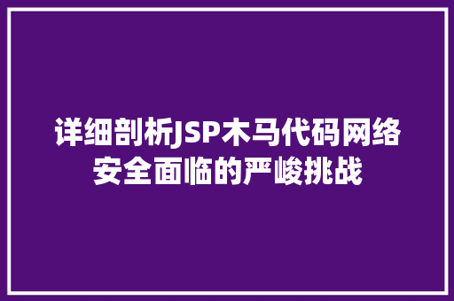 详细剖析JSP木马代码网络安全面临的严峻挑战
