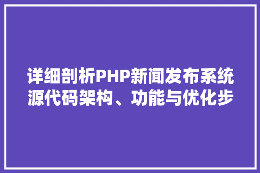 详细剖析PHP新闻发布系统源代码架构、功能与优化步骤