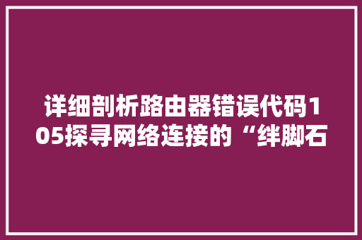 详细剖析路由器错误代码105探寻网络连接的“绊脚石”