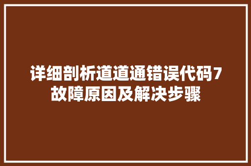 详细剖析道道通错误代码7故障原因及解决步骤