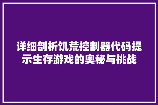 详细剖析饥荒控制器代码提示生存游戏的奥秘与挑战