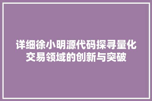 详细徐小明源代码探寻量化交易领域的创新与突破