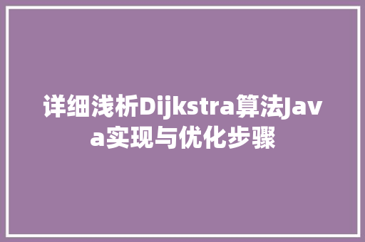 详细浅析Dijkstra算法Java实现与优化步骤