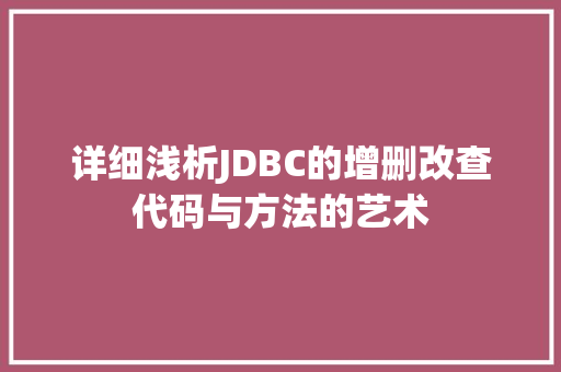 详细浅析JDBC的增删改查代码与方法的艺术