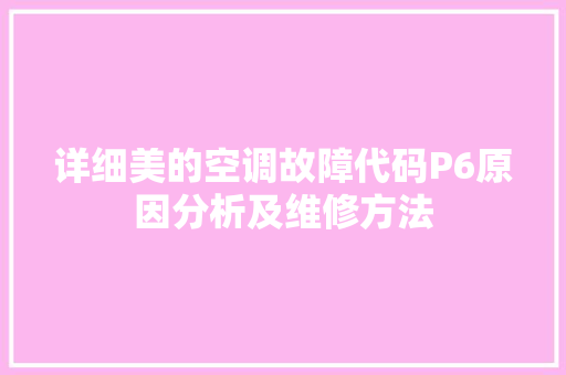 详细美的空调故障代码P6原因分析及维修方法