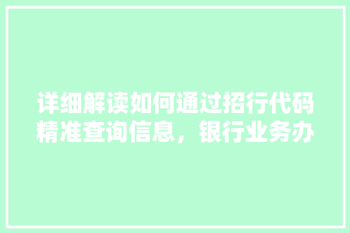 详细解读如何通过招行代码精准查询信息，银行业务办理新路径