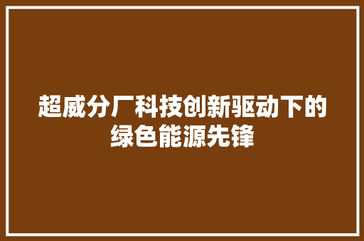 超威分厂科技创新驱动下的绿色能源先锋
