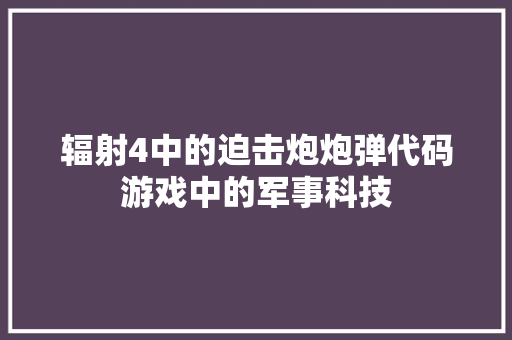 辐射4中的迫击炮炮弹代码游戏中的军事科技