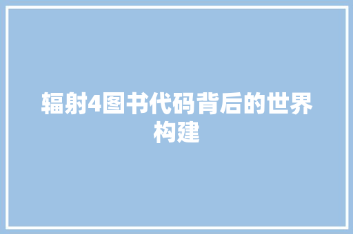 辐射4图书代码背后的世界构建