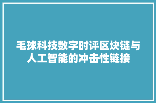 毛球科技数字时评区块链与人工智能的冲击性链接