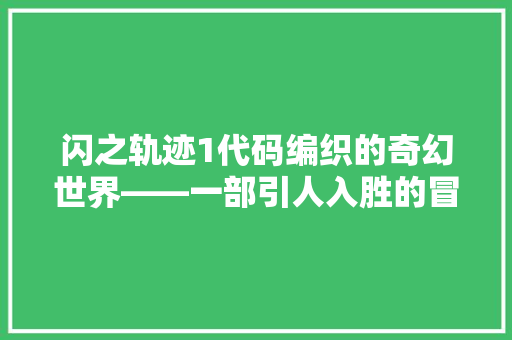 闪之轨迹1代码编织的奇幻世界——一部引人入胜的冒险史诗