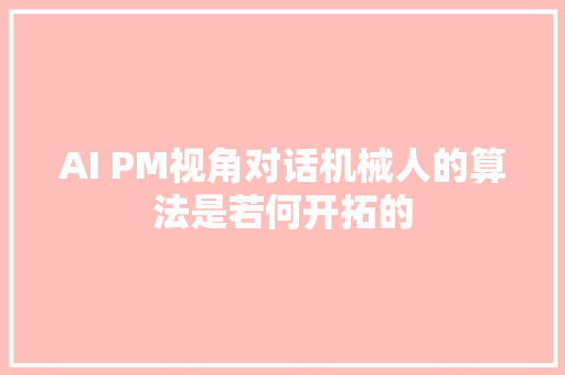 AI PM视角对话机械人的算法是若何开拓的
