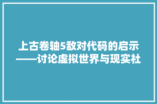 上古卷轴5敌对代码的启示——讨论虚拟世界与现实社会的互动