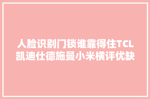 人脸识别门锁谁靠得住TCL凯迪仕德施曼小米横评优缺都讲