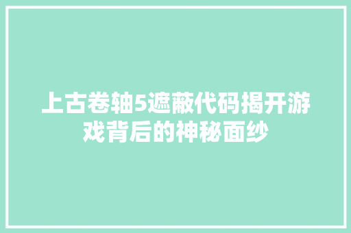 上古卷轴5遮蔽代码揭开游戏背后的神秘面纱