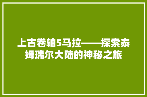 上古卷轴5马拉——探索泰姆瑞尔大陆的神秘之旅