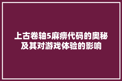上古卷轴5麻痹代码的奥秘及其对游戏体验的影响