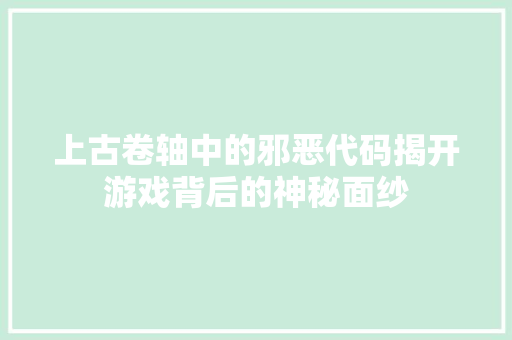 上古卷轴中的邪恶代码揭开游戏背后的神秘面纱