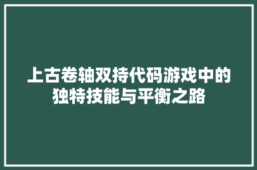 上古卷轴双持代码游戏中的独特技能与平衡之路