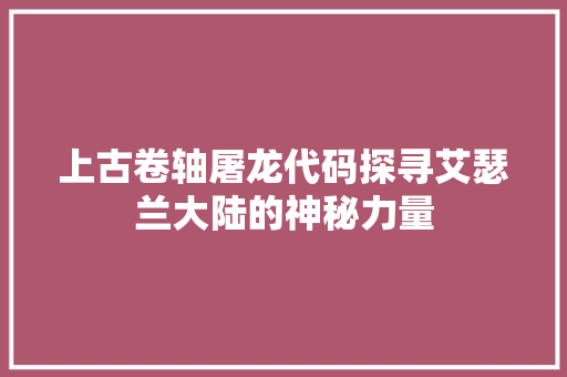 上古卷轴屠龙代码探寻艾瑟兰大陆的神秘力量