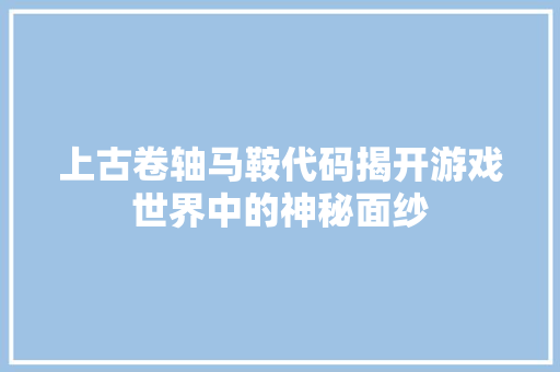 上古卷轴马鞍代码揭开游戏世界中的神秘面纱