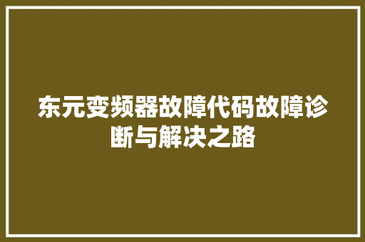 东元变频器故障代码故障诊断与解决之路