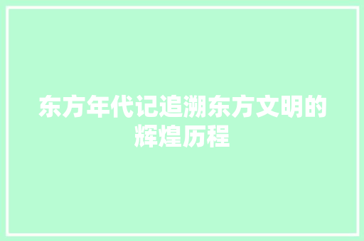 东方年代记追溯东方文明的辉煌历程