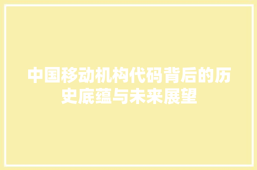 中国移动机构代码背后的历史底蕴与未来展望