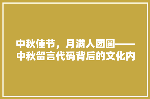 中秋佳节，月满人团圆——中秋留言代码背后的文化内涵与情感共鸣