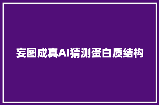 妄图成真AI猜测蛋白质结构