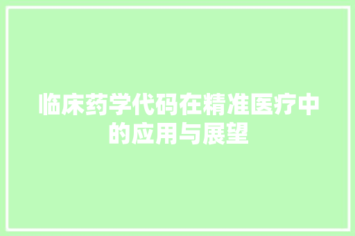临床药学代码在精准医疗中的应用与展望