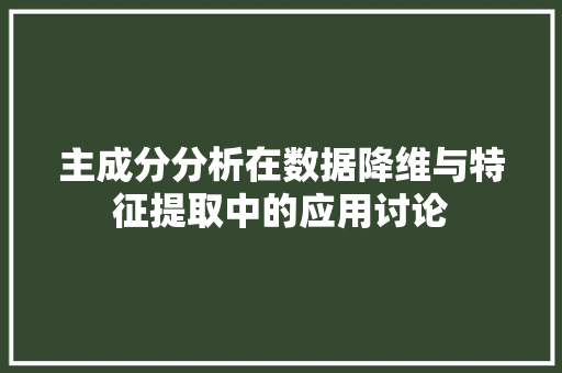 主成分分析在数据降维与特征提取中的应用讨论