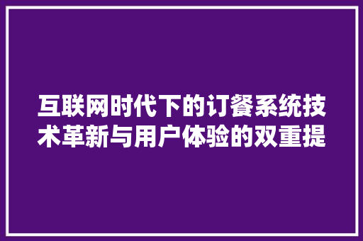 互联网时代下的订餐系统技术革新与用户体验的双重提升