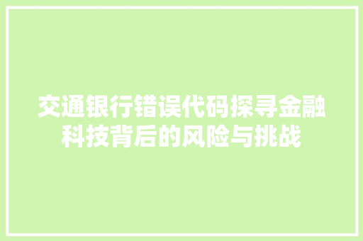 交通银行错误代码探寻金融科技背后的风险与挑战