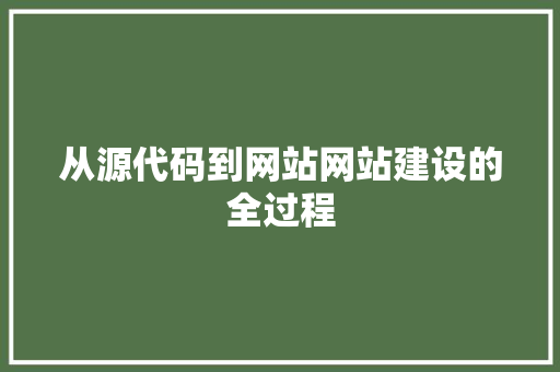 从源代码到网站网站建设的全过程