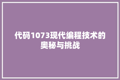 代码1073现代编程技术的奥秘与挑战