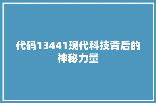 代码13441现代科技背后的神秘力量