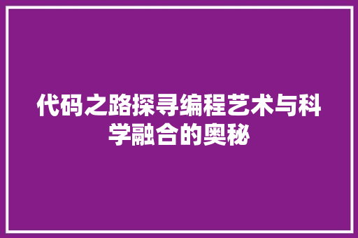 代码之路探寻编程艺术与科学融合的奥秘