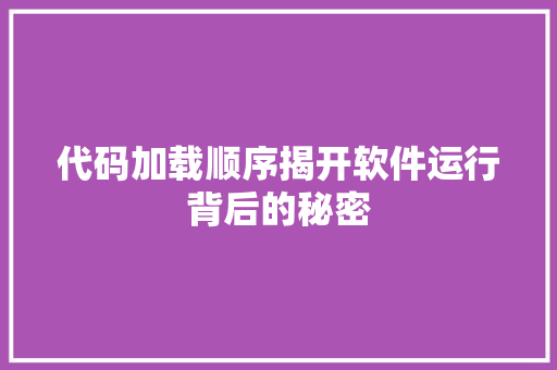 代码加载顺序揭开软件运行背后的秘密