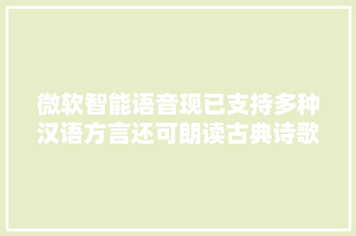微软智能语音现已支持多种汉语方言还可朗读古典诗歌