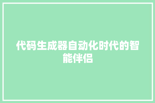 代码生成器自动化时代的智能伴侣