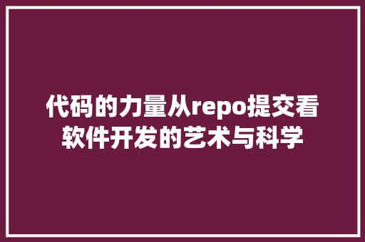 代码的力量从repo提交看软件开发的艺术与科学