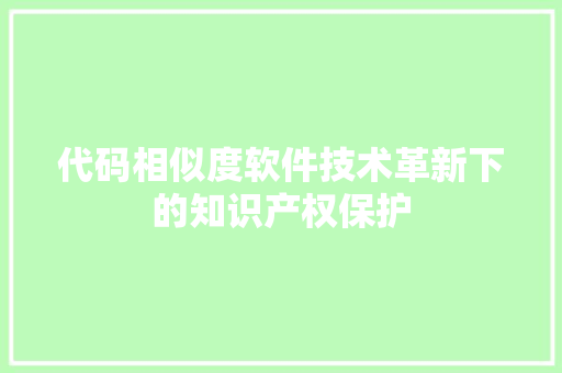 代码相似度软件技术革新下的知识产权保护
