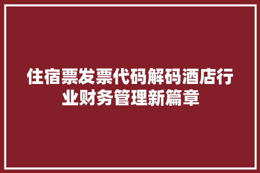 住宿票发票代码解码酒店行业财务管理新篇章