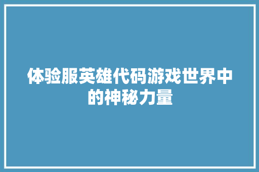 体验服英雄代码游戏世界中的神秘力量