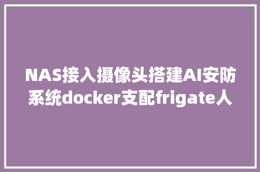 NAS接入摄像头搭建AI安防系统docker支配frigate人工智能监控