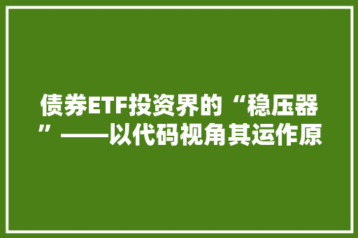 债券ETF投资界的“稳压器”——以代码视角其运作原理与优势