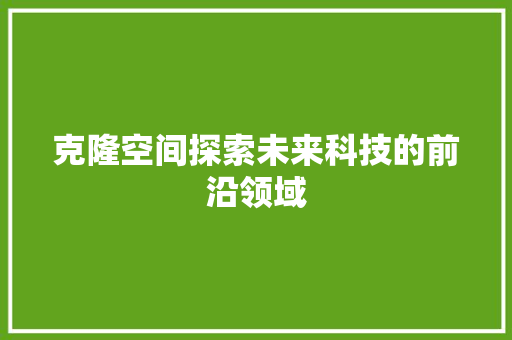 克隆空间探索未来科技的前沿领域