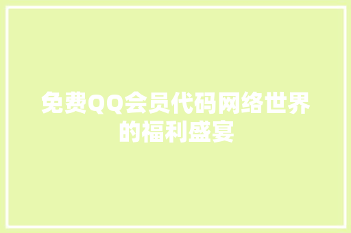 免费QQ会员代码网络世界的福利盛宴